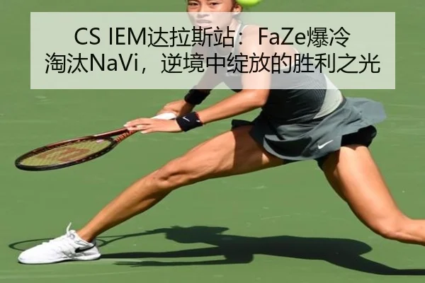 CS IEM达拉斯站：FaZe爆冷淘汰NaVi，逆境中绽放的胜利之光
